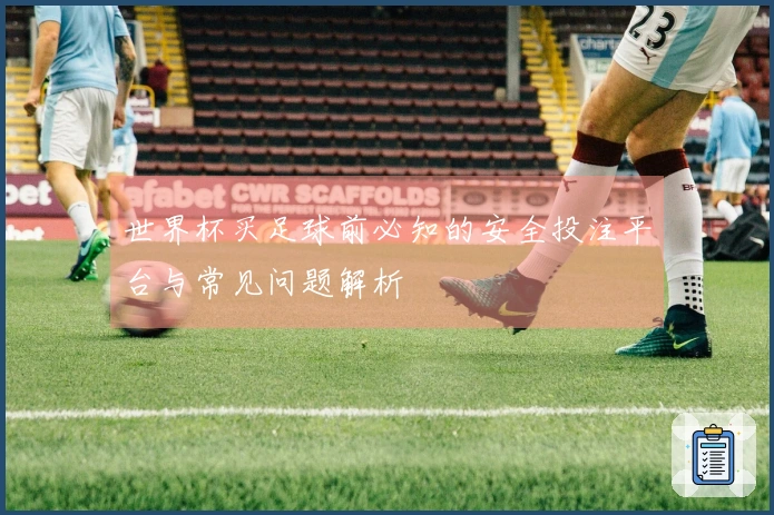 世界杯买足球前必知的安全投注平台与常见问题解析