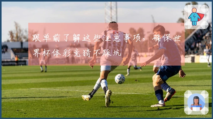 跟单前了解这些注意事项,确保世界杯体彩竞猜不踩坑